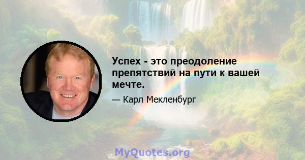 Успех - это преодоление препятствий на пути к вашей мечте.