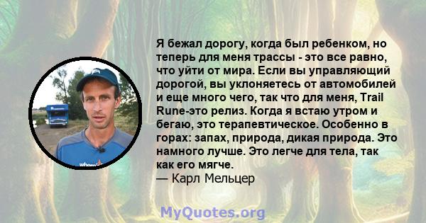 Я бежал дорогу, когда был ребенком, но теперь для меня трассы - это все равно, что уйти от мира. Если вы управляющий дорогой, вы уклоняетесь от автомобилей и еще много чего, так что для меня, Trail Rune-это релиз. Когда 