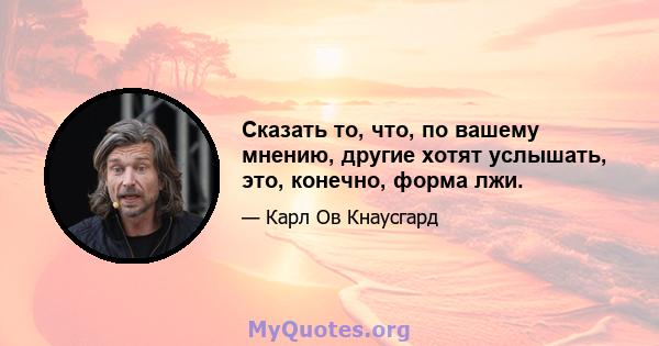 Сказать то, что, по вашему мнению, другие хотят услышать, это, конечно, форма лжи.