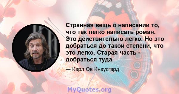 Странная вещь о написании то, что так легко написать роман. Это действительно легко. Но это добраться до такой степени, что это легко. Старая часть - добраться туда.