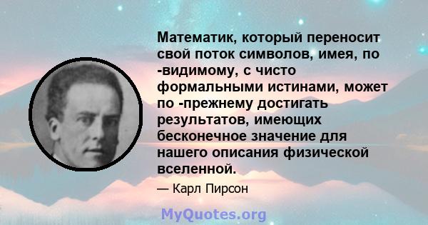 Математик, который переносит свой поток символов, имея, по -видимому, с чисто формальными истинами, может по -прежнему достигать результатов, имеющих бесконечное значение для нашего описания физической вселенной.