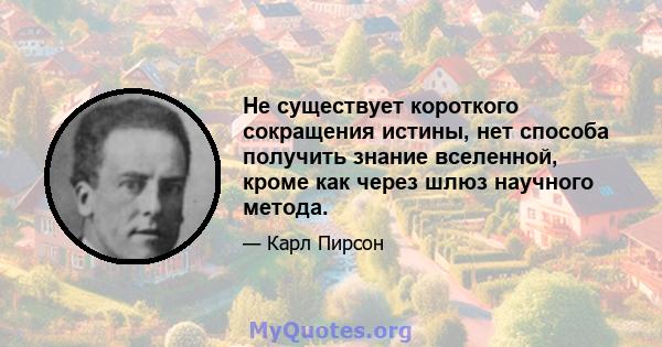 Не существует короткого сокращения истины, нет способа получить знание вселенной, кроме как через шлюз научного метода.