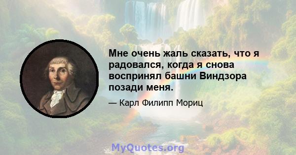 Мне очень жаль сказать, что я радовался, когда я снова воспринял башни Виндзора позади меня.