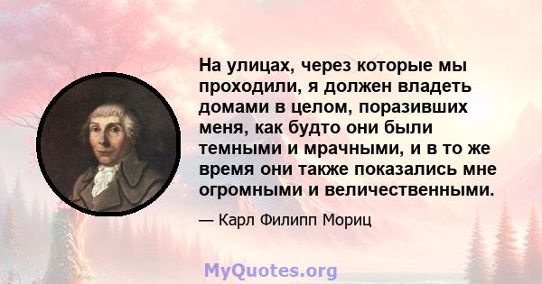 На улицах, через которые мы проходили, я должен владеть домами в целом, поразивших меня, как будто они были темными и мрачными, и в то же время они также показались мне огромными и величественными.