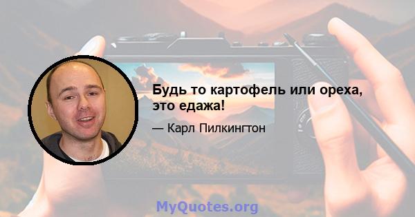 Будь то картофель или ореха, это едажа!