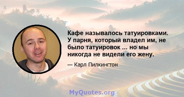 Кафе называлось татуировками. У парня, который владел им, не было татуировок ... но мы никогда не видели его жену.