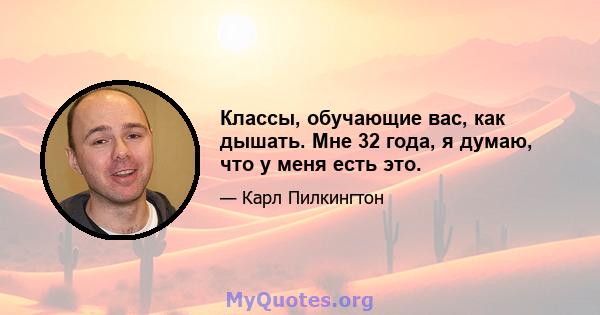 Классы, обучающие вас, как дышать. Мне 32 года, я думаю, что у меня есть это.