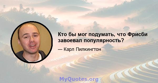 Кто бы мог подумать, что Фрисби завоевал популярность?