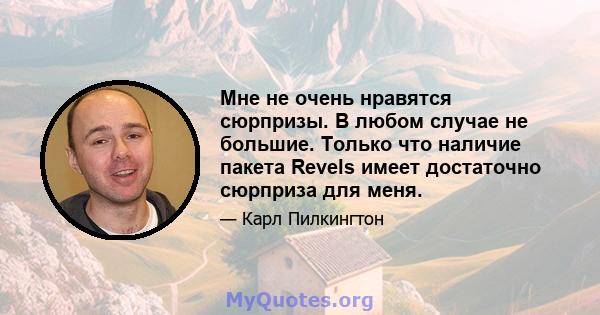 Мне не очень нравятся сюрпризы. В любом случае не большие. Только что наличие пакета Revels имеет достаточно сюрприза для меня.