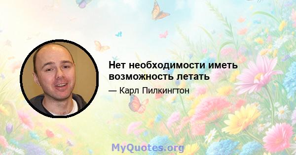 Нет необходимости иметь возможность летать