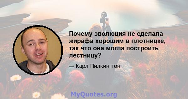 Почему эволюция не сделала жирафа хорошим в плотницке, так что она могла построить лестницу?