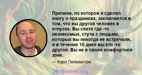 Причина, по которой я сделал книгу о праздниках, заключается в том, что вы другой человек в отпуске. Вы спите где -то незнакомых, стуча с людьми, которых вы никогда не встречали, и в течение 10 дней вы кто -то другой.