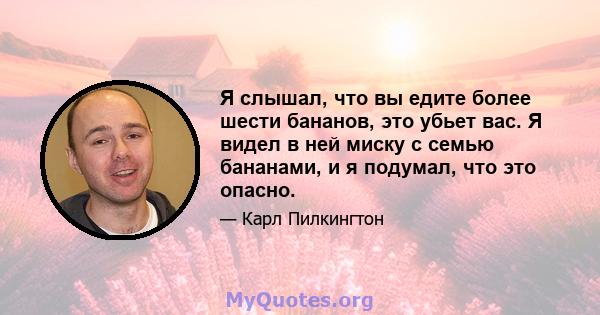 Я слышал, что вы едите более шести бананов, это убьет вас. Я видел в ней миску с семью бананами, и я подумал, что это опасно.