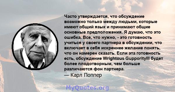 Часто утверждается, что обсуждение возможно только между людьми, которые имеют общий язык и принимают общие основные предположения. Я думаю, что это ошибка. Все, что нужно, - это готовность учиться у своего партнера в