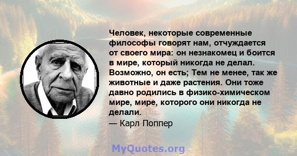 Человек, некоторые современные философы говорят нам, отчуждается от своего мира: он незнакомец и боится в мире, который никогда не делал. Возможно, он есть; Тем не менее, так же животные и даже растения. Они тоже давно