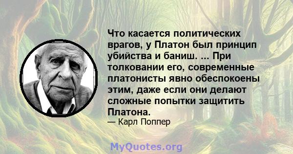 Что касается политических врагов, у Платон был принцип убийства и баниш. ... При толковании его, современные платонисты явно обеспокоены этим, даже если они делают сложные попытки защитить Платона.