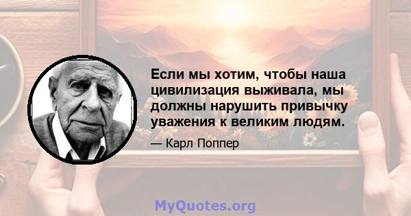 Если мы хотим, чтобы наша цивилизация выживала, мы должны нарушить привычку уважения к великим людям.