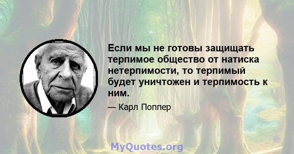 Если мы не готовы защищать терпимое общество от натиска нетерпимости, то терпимый будет уничтожен и терпимость к ним.