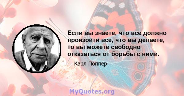 Если вы знаете, что все должно произойти все, что вы делаете, то вы можете свободно отказаться от борьбы с ними.