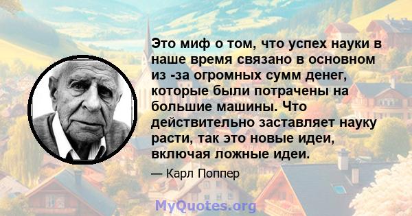 Это миф о том, что успех науки в наше время связано в основном из -за огромных сумм денег, которые были потрачены на большие машины. Что действительно заставляет науку расти, так это новые идеи, включая ложные идеи.