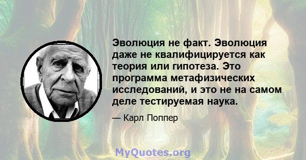 Эволюция не факт. Эволюция даже не квалифицируется как теория или гипотеза. Это программа метафизических исследований, и это не на самом деле тестируемая наука.