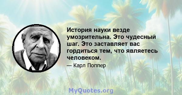 История науки везде умозрительна. Это чудесный шаг. Это заставляет вас гордиться тем, что являетесь человеком.