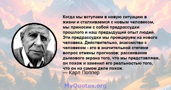 Когда мы вступаем в новую ситуацию в жизни и сталкиваемся с новым человеком, мы приносим с собой предрассудки прошлого и наш предыдущий опыт людей. Эти предрассудки мы проецируем на нового человека. Действительно,