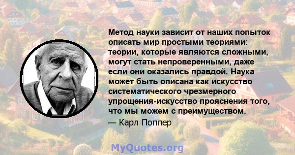 Метод науки зависит от наших попыток описать мир простыми теориями: теории, которые являются сложными, могут стать непроверенными, даже если они оказались правдой. Наука может быть описана как искусство систематического 