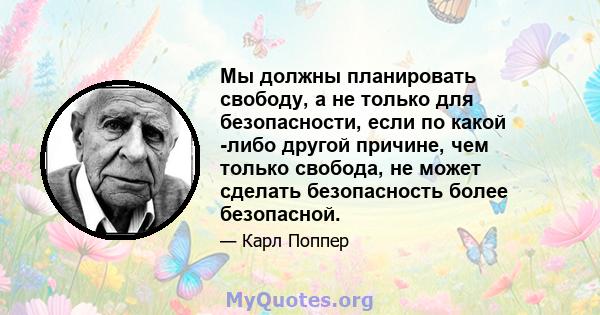 Мы должны планировать свободу, а не только для безопасности, если по какой -либо другой причине, чем только свобода, не может сделать безопасность более безопасной.