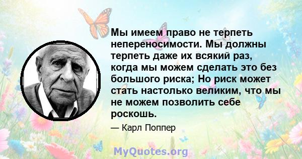 Мы имеем право не терпеть непереносимости. Мы должны терпеть даже их всякий раз, когда мы можем сделать это без большого риска; Но риск может стать настолько великим, что мы не можем позволить себе роскошь.