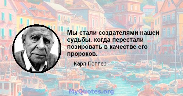 Мы стали создателями нашей судьбы, когда перестали позировать в качестве его пророков.