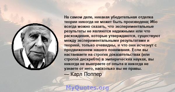 На самом деле, никакая убедительная отделка теории никогда не может быть произведена; Ибо всегда можно сказать, что экспериментальные результаты не являются надежными или что расхождения, которые утверждаются,