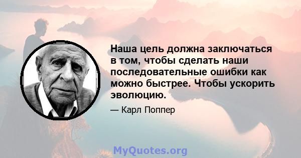 Наша цель должна заключаться в том, чтобы сделать наши последовательные ошибки как можно быстрее. Чтобы ускорить эволюцию.