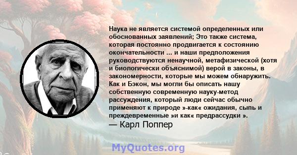 Наука не является системой определенных или обоснованных заявлений; Это также система, которая постоянно продвигается к состоянию окончательности ... и наши предположения руководствуются ненаучной, метафизической (хотя