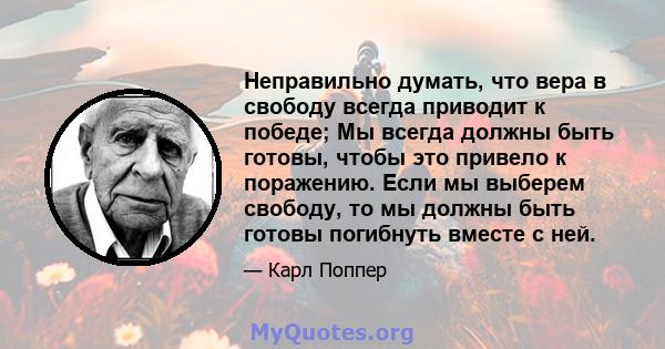 Неправильно думать, что вера в свободу всегда приводит к победе; Мы всегда должны быть готовы, чтобы это привело к поражению. Если мы выберем свободу, то мы должны быть готовы погибнуть вместе с ней.