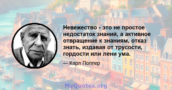 Невежество - это не простое недостаток знаний, а активное отвращение к знаниям, отказ знать, издавая от трусости, гордости или лени ума.