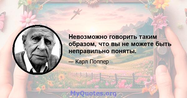 Невозможно говорить таким образом, что вы не можете быть неправильно поняты.