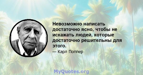 Невозможно написать достаточно ясно, чтобы не искажать людей, которые достаточно решительны для этого.