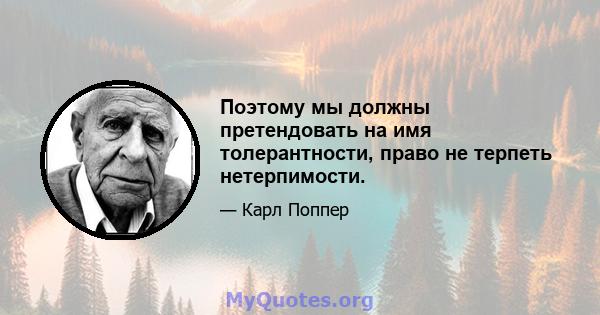 Поэтому мы должны претендовать на имя толерантности, право не терпеть нетерпимости.