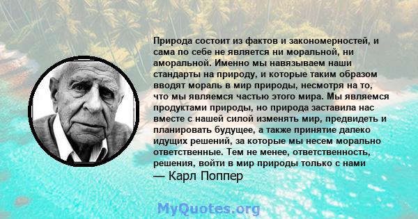 Природа состоит из фактов и закономерностей, и сама по себе не является ни моральной, ни аморальной. Именно мы навязываем наши стандарты на природу, и которые таким образом вводят мораль в мир природы, несмотря на то,