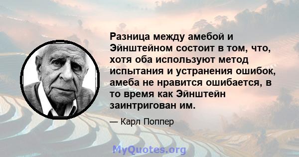 Разница между амебой и Эйнштейном состоит в том, что, хотя оба используют метод испытания и устранения ошибок, амеба не нравится ошибается, в то время как Эйнштейн заинтригован им.