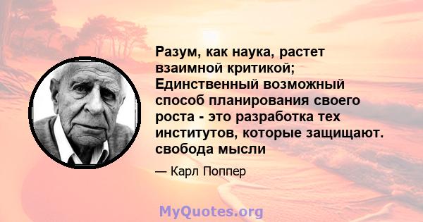 Разум, как наука, растет взаимной критикой; Единственный возможный способ планирования своего роста - это разработка тех институтов, которые защищают. свобода мысли