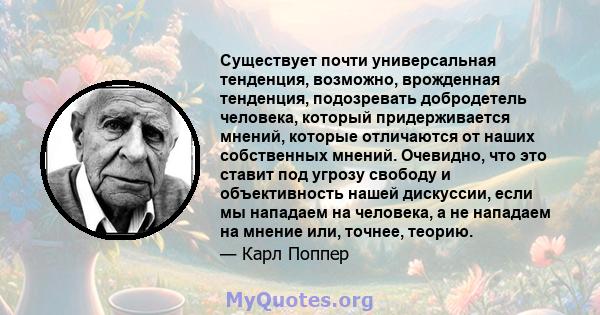 Существует почти универсальная тенденция, возможно, врожденная тенденция, подозревать добродетель человека, который придерживается мнений, которые отличаются от наших собственных мнений. Очевидно, что это ставит под