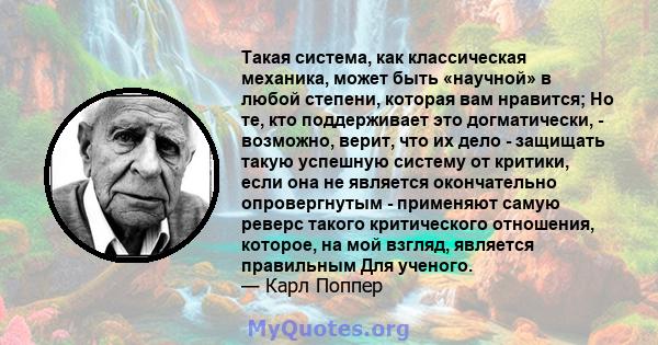 Такая система, как классическая механика, может быть «научной» в любой степени, которая вам нравится; Но те, кто поддерживает это догматически, - возможно, верит, что их дело - защищать такую ​​успешную систему от