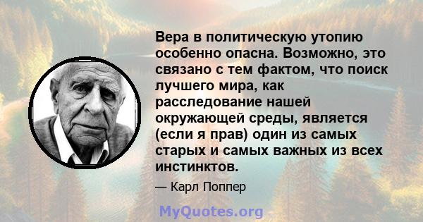 Вера в политическую утопию особенно опасна. Возможно, это связано с тем фактом, что поиск лучшего мира, как расследование нашей окружающей среды, является (если я прав) один из самых старых и самых важных из всех