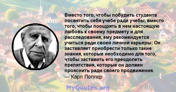 Вместо того, чтобы побудить студента посвятить себя учебе ради учебы, вместо того, чтобы поощрять в нем настоящую любовь к своему предмету и для расследования, ему рекомендуется учиться ради своей личной карьеры; Он