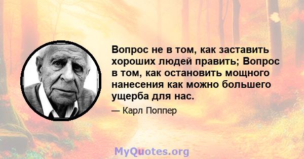 Вопрос не в том, как заставить хороших людей править; Вопрос в том, как остановить мощного нанесения как можно большего ущерба для нас.