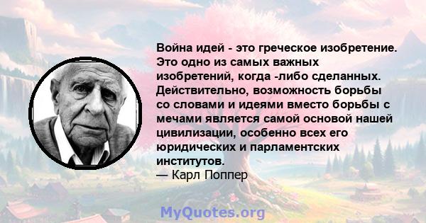 Война идей - это греческое изобретение. Это одно из самых важных изобретений, когда -либо сделанных. Действительно, возможность борьбы со словами и идеями вместо борьбы с мечами является самой основой нашей цивилизации, 