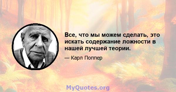 Все, что мы можем сделать, это искать содержание ложности в нашей лучшей теории.