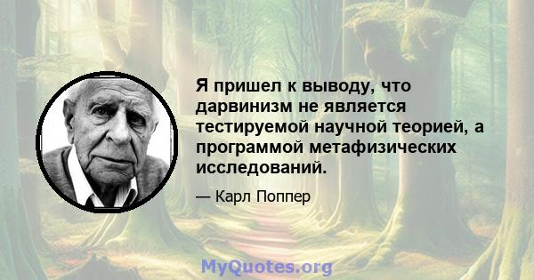 Я пришел к выводу, что дарвинизм не является тестируемой научной теорией, а программой метафизических исследований.